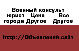 Военный консульт юрист › Цена ­ 1 - Все города Другое » Другое   